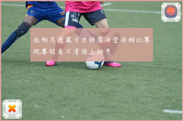 孔帕尼透露卡尔缺席海登海姆比赛观赛时看不清场上细节