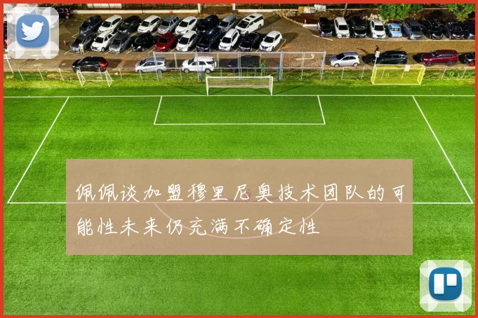 佩佩谈加盟穆里尼奥技术团队的可能性未来仍充满不确定性