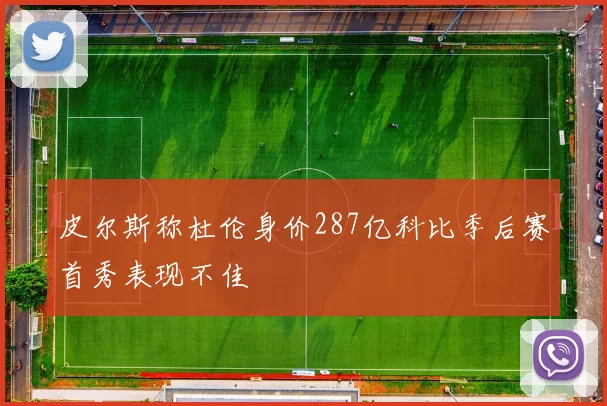 皮尔斯称杜伦身价287亿科比季后赛首秀表现不佳